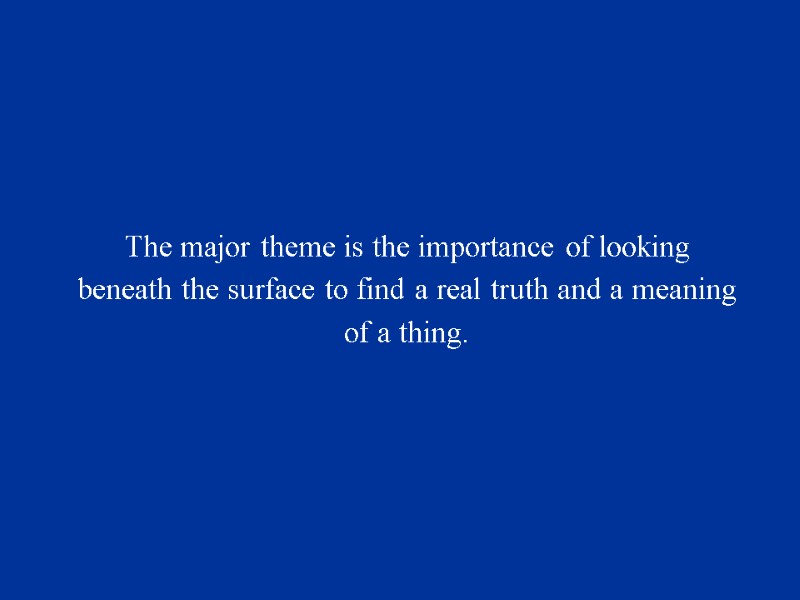 The major theme is the importance of looking beneath the surface to find a